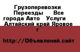 Грузоперевозки. Переезды.  - Все города Авто » Услуги   . Алтайский край,Яровое г.